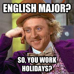 English Major? So, you work holidays? - English Major? So, you work holidays?  Condescending Wonka