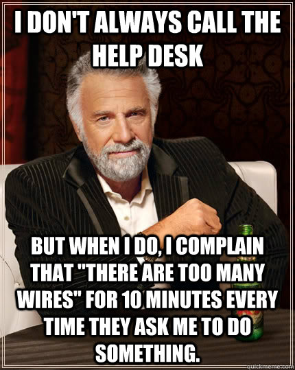 I don't always call the help desk But when I do, I complain that 