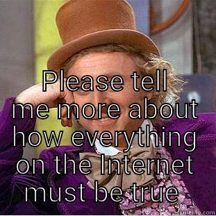 The Internet is always true!  -  PLEASE TELL ME MORE ABOUT HOW EVERYTHING ON THE INTERNET MUST BE TRUE  Condescending Wonka