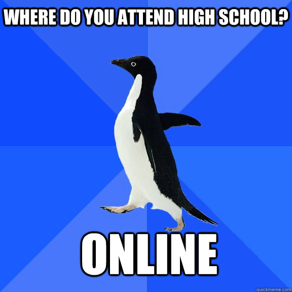 Where do you attend high school? online    Socially Awkward Penguin