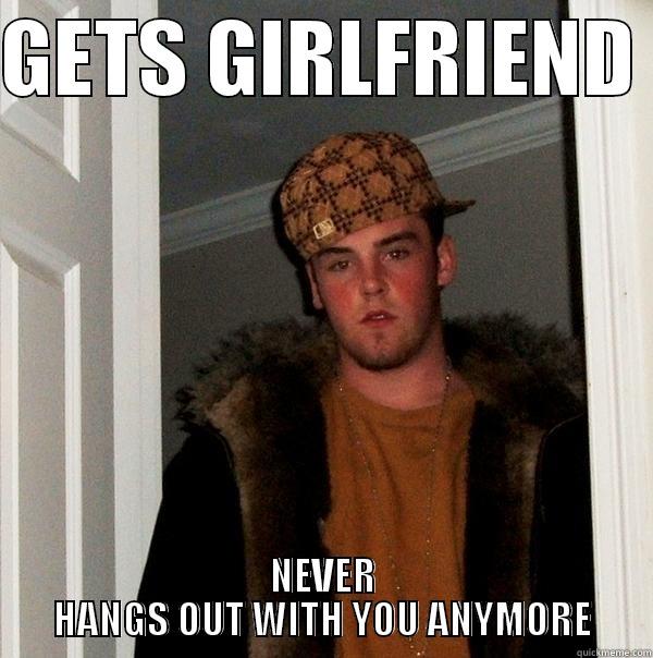 GETS GIRLFRIEND  NEVER HANGS OUT WITH YOU ANYMORE Scumbag Steve