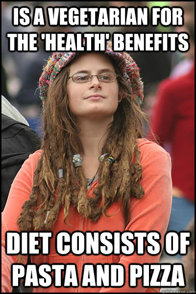 is a vegetarian for the 'health' benefits diet consists of pasta and pizza  College Liberal