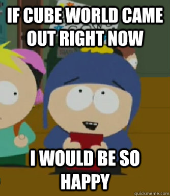If cube world came out right now I would be so happy  Craig - I would be so happy