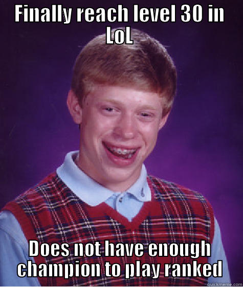 FINALLY REACH LEVEL 30 IN LOL DOES NOT HAVE ENOUGH CHAMPION TO PLAY RANKED Bad Luck Brian