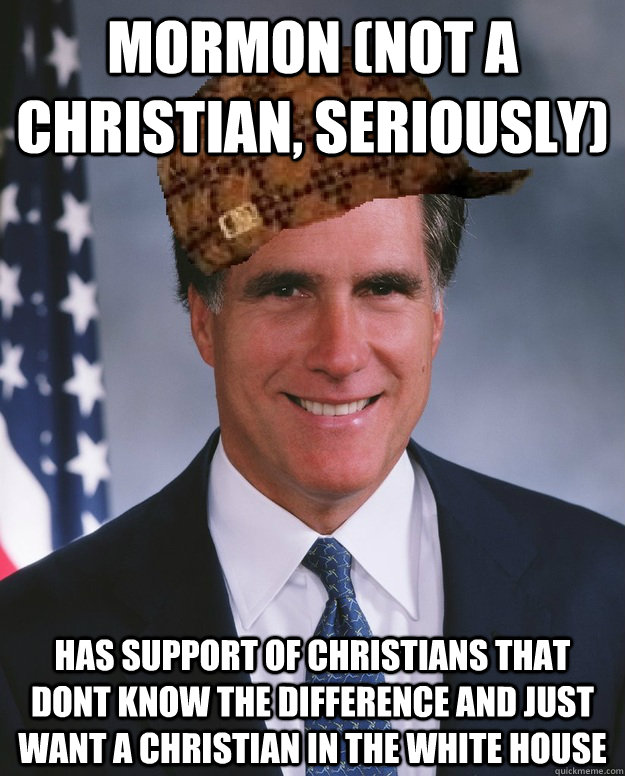 mormon (not a christian, seriously) has support of christians that dont know the difference and just want a christian in the white house - mormon (not a christian, seriously) has support of christians that dont know the difference and just want a christian in the white house  Scumbag Romney