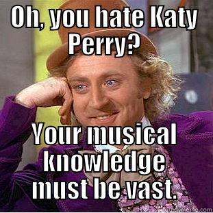 OH, YOU HATE KATY PERRY? YOUR MUSICAL KNOWLEDGE MUST BE VAST. Condescending Wonka