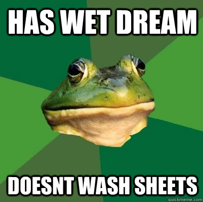 has Wet dream doesnt wash sheets  Foul Bachelor Frog