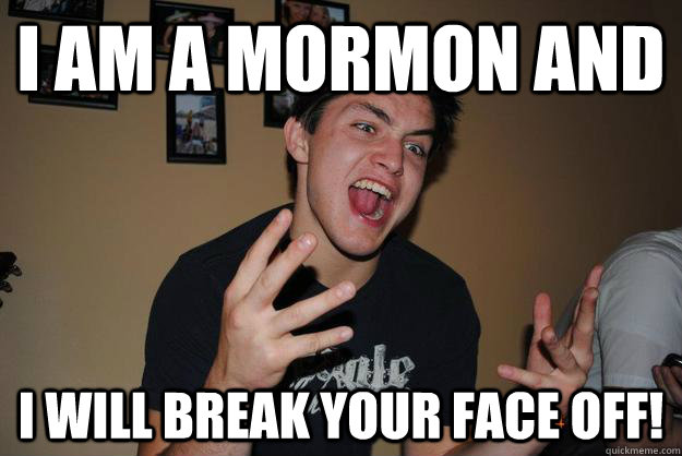 I am a Mormon and i will break your face off!  