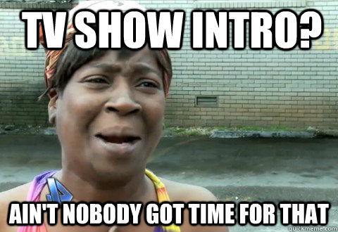 Tv show Intro? Ain't Nobody Got Time for that - Tv show Intro? Ain't Nobody Got Time for that  aintnobody