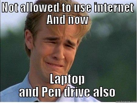 NOT ALLOWED TO USE INTERNET AND NOW LAPTOP AND PEN DRIVE ALSO 1990s Problems