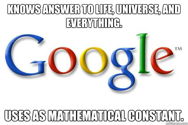 Knows answer to life, universe, and everything. Uses as mathematical constant.  Good Guy Google