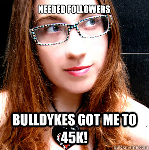 NEEDED FOLLOWERS BULLDYKES GOT ME TO 45k!  Rebecca Watson