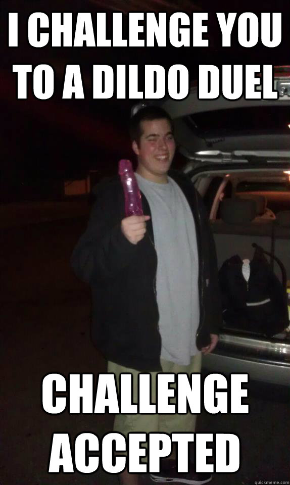 I challenge you to a dildo duel challenge accepted  - I challenge you to a dildo duel challenge accepted   Dill