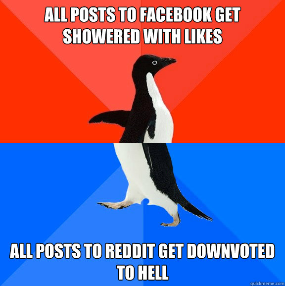 All posts to Facebook get showered with likes All posts to reddit get downvoted to hell  Socially Awesome Awkward Penguin