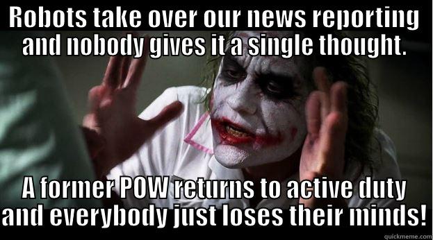 ROBOTS TAKE OVER OUR NEWS REPORTING AND NOBODY GIVES IT A SINGLE THOUGHT. A FORMER POW RETURNS TO ACTIVE DUTY AND EVERYBODY JUST LOSES THEIR MINDS! Joker Mind Loss