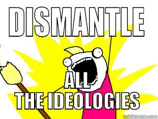 DISMANTLE ALL THE IDEOLOGIES All The Things