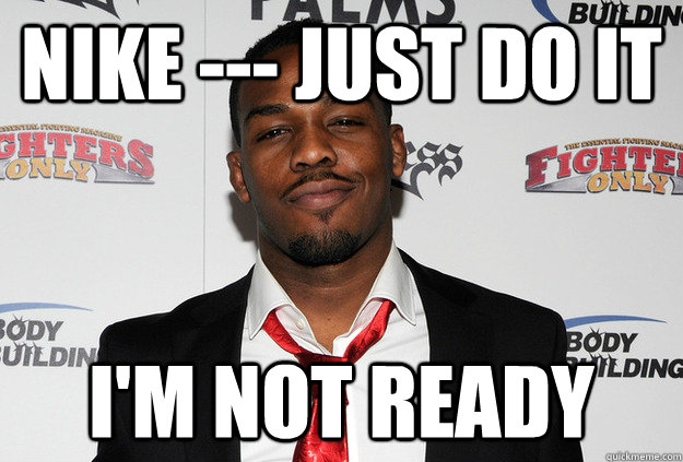 Nike --- just do it i'm not ready - Nike --- just do it i'm not ready  Scumbag Jon Jones