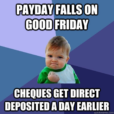 payday falls on good friday cheques get direct deposited a day earlier  Success Kid