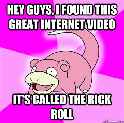 Hey Guys, I found this great internet video It's called the rick roll  Slowpoke Earthquake