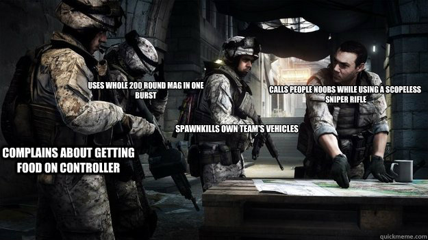 calls people noobs while using a scopeless
 sniper rifle complains about getting food on controller spawnkills own team's vehicles uses whole 200 round mag in one burst - calls people noobs while using a scopeless
 sniper rifle complains about getting food on controller spawnkills own team's vehicles uses whole 200 round mag in one burst  Battlefield 3 Pros