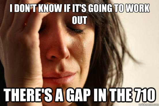 i don't know if it's going to work out there's a gap in the 710  First World Problems