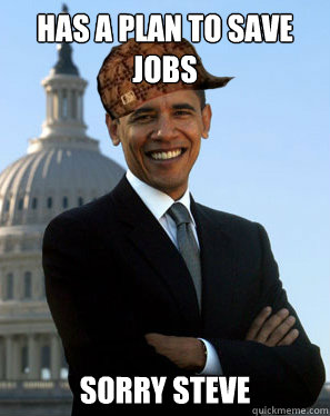 has a plan to save jobs sorry steve  Scumbag Obama