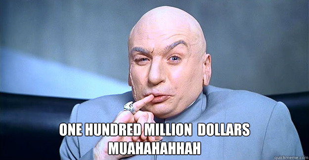  One hundred million  dollars
muahahahhah   