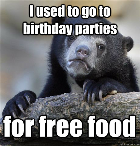 I used to go to birthday parties  for free food - I used to go to birthday parties  for free food  Confession Bear