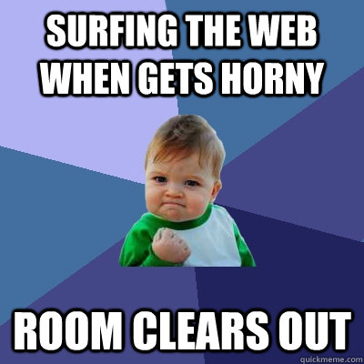 surfing the web when gets horny room clears out  Success Kid