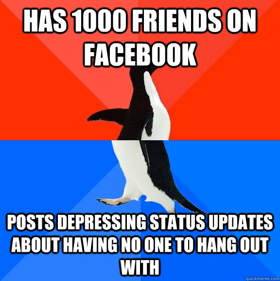 has 1000 friends on facebook posts depressing status updates about having no one to hang out with  Socially Awesome Awkward Penguin