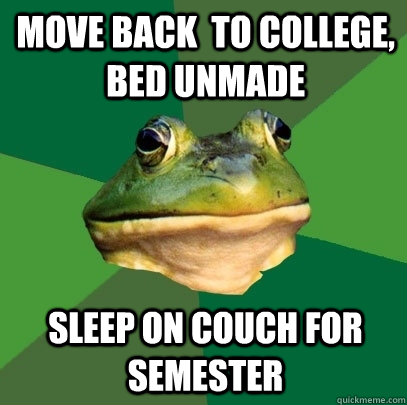 Move back  to college, bed unmade sleep on couch for semester  Foul Bachelor Frog