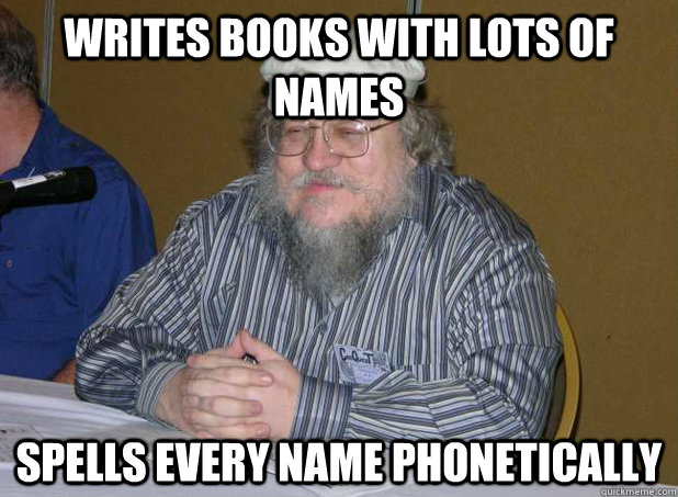 WRITES BOOKS WITH LOTS OF NAMES SPELLS EVERY NAME PHONETICALLY  - WRITES BOOKS WITH LOTS OF NAMES SPELLS EVERY NAME PHONETICALLY   Scumbag George R.R. Martin