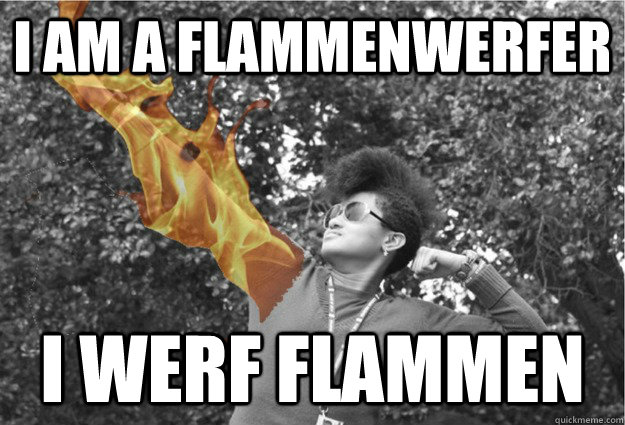 I am a flammenwerfer I werf flammen  Da Flammenwerfer