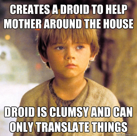 Creates a droid to help mother around the house droid is clumsy and can only translate things  