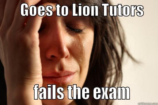        GOES TO LION TUTORS               FAILS THE EXAM       First World Problems