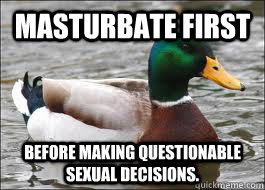 masturbate first before making questionable sexual decisions. - masturbate first before making questionable sexual decisions.  Good Advice Duck