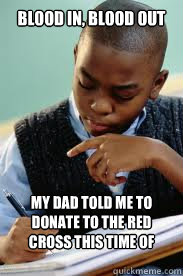 blood in, blood out my dad told me to donate to the red cross this time of year - blood in, blood out my dad told me to donate to the red cross this time of year  Succesful Black Mans son