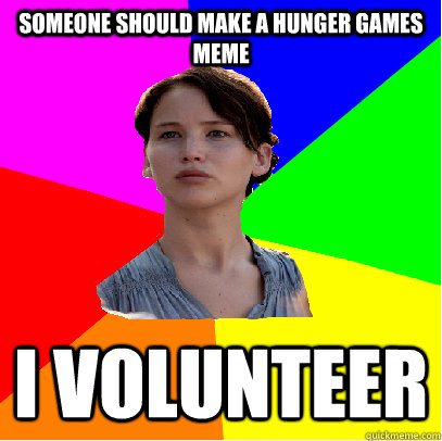 Someone should make a hunger games meme i volunteer - Someone should make a hunger games meme i volunteer  Misc