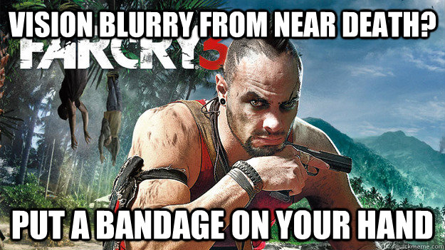 Vision blurry from near death? Put a bandage on your hand - Vision blurry from near death? Put a bandage on your hand  Far Cry 3 Logic