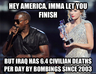 hey america, imma let you finish But iraq has 6.4 civilian deaths per day by bombings since 2003  Imma let you finish