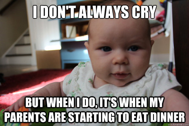 I don't always cry but when I do, it's when my parents are starting to eat dinner - I don't always cry but when I do, it's when my parents are starting to eat dinner  Most interesting newborn