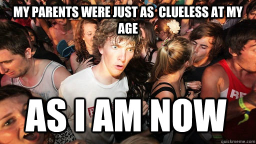 My parents were just as  clueless at my age As I am now  Sudden Clarity Clarence