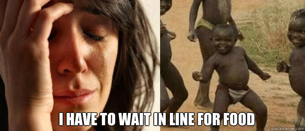  i have to wait in line for food  First World Problems  Third World Success