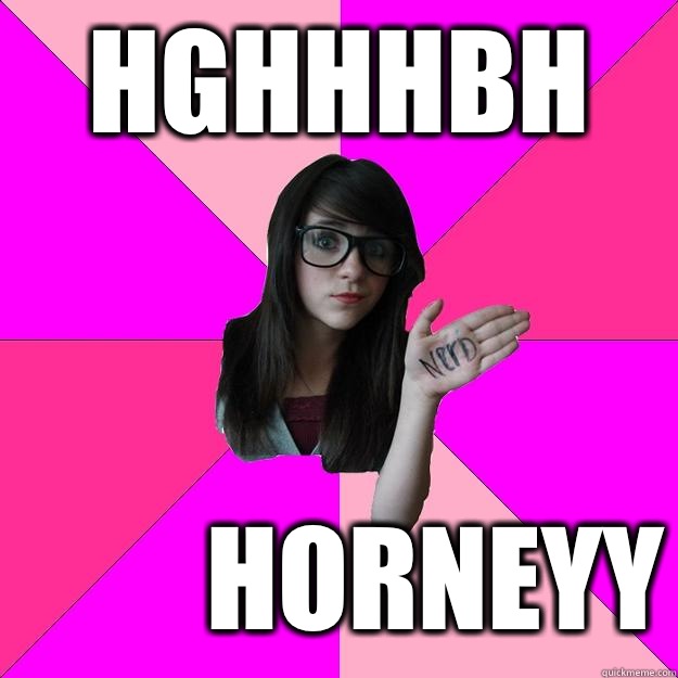 Hghhhbh HORNEYY  Idiot Nerd Girl