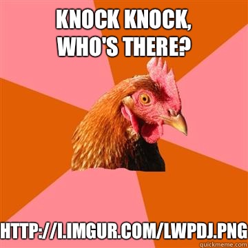 Knock knock, 
who's there? http://i.imgur.com/lWPdJ.png  Anti-Joke Chicken