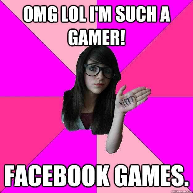 OMG LOL I'm such a gamer! Facebook games.  Idiot Nerd Girl