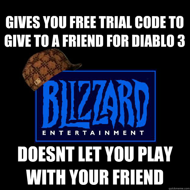 gives you free trial code to give to a friend for diablo 3 doesnt let you play with your friend  Scumbag blizzard