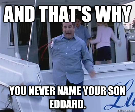 And that's why you never name your son Eddard. - And that's why you never name your son Eddard.  Misc