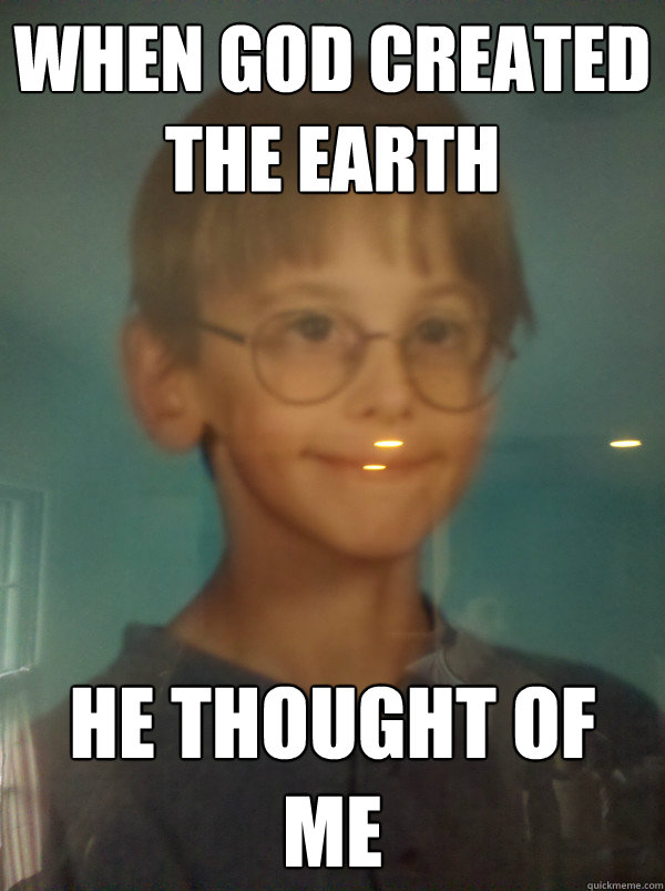 When God created the earth He thought of me  Optimistic 12 Year Old