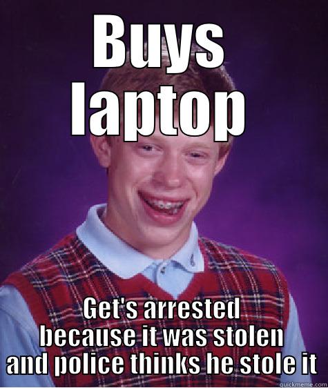 BUYS LAPTOP GET'S ARRESTED BECAUSE IT WAS STOLEN AND POLICE THINKS HE STOLE IT Bad Luck Brian